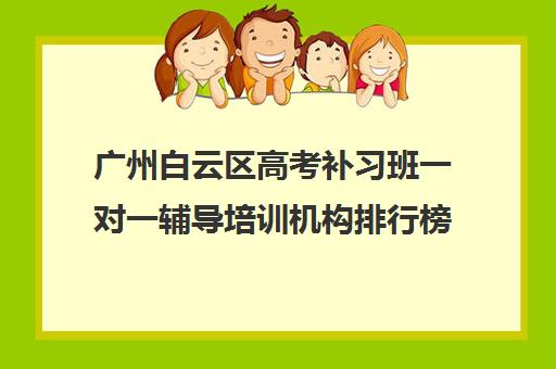 广州白云区高考补习班一对一辅导培训机构排行榜