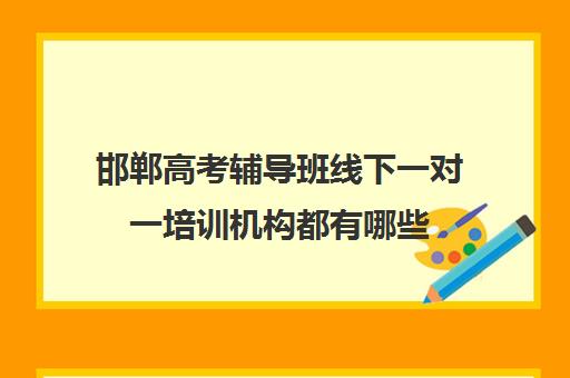 邯郸高考辅导班线下一对一培训机构都有哪些(高考线上辅导机构有哪些比较好)