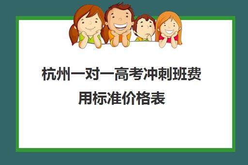 杭州一对一高考冲刺班费用标准价格表(学而思一对一收费标准2024高三)