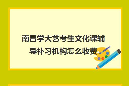 南昌学大艺考生文化课辅导补习机构怎么收费