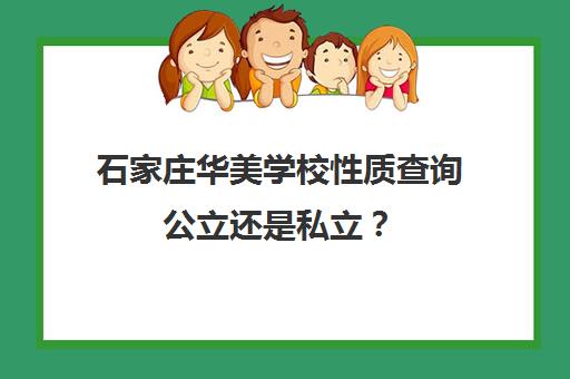 石家庄华美学校性质查询公立还是私立？