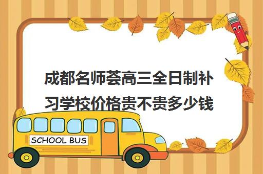 成都名师荟高三全日制补习学校价格贵不贵多少钱一年