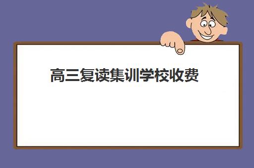 高三复读集训学校收费(复读学校学费一般标准)