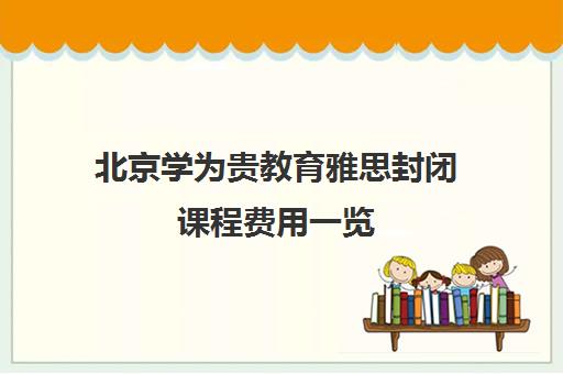 北京学为贵教育雅思封闭课程费用一览