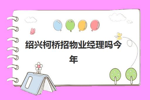 绍兴柯桥招物业经理吗今年(南通物业招聘信息最近招聘)