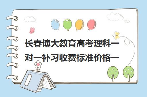 长春博大教育高考理科一对一补习收费标准价格一览