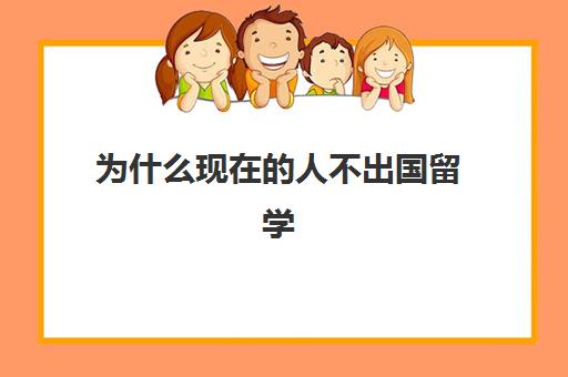 为什么现在人不出国留学(出国留学人多吗)