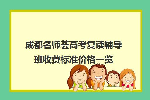 成都名师荟高考复读辅导班收费标准价格一览(名师荟复读收费啥情况)