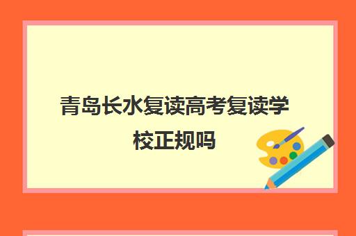 青岛长水复读高考复读学校正规吗（青岛市哪里有高三复读学校）