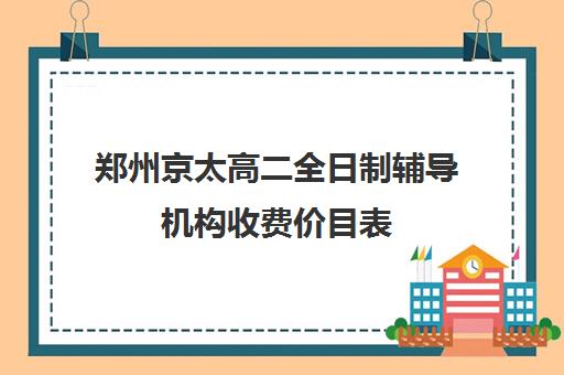 郑州京太高二全日制辅导机构收费价目表(高二全日制补课班)