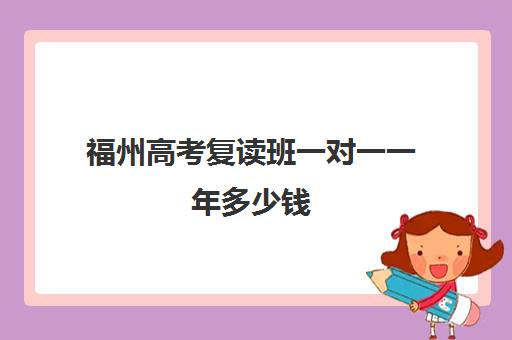 福州高考复读班一对一一年多少钱(福建复读学校排名一览表)