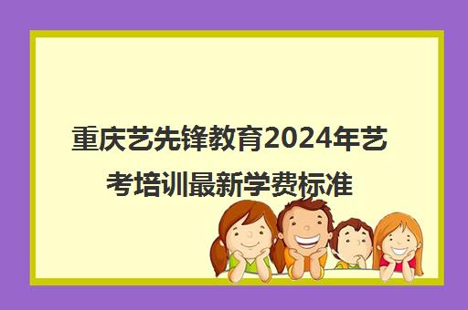 重庆艺先锋教育2024年艺考培训最新学费标准