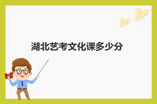 湖北艺考文化课多少分(美术生专业和文化多少分才能上艺术本科a院校)