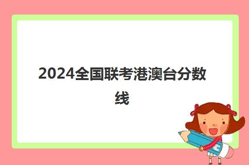 2024全国联考港澳台分数线(港澳生985录取分数)