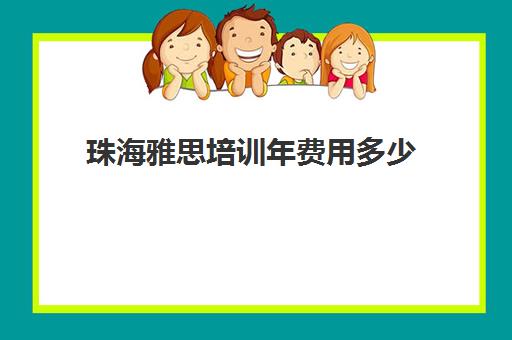 珠海雅思培训年费用多少(东莞雅思培训班费用一般是多少)