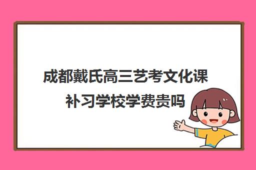 成都戴氏高三艺考文化课补习学校学费贵吗