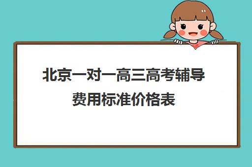 北京一对一高三高考辅导费用标准价格表(高三培训机构学费一般多少)