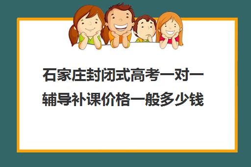 石家庄封闭式高考一对一辅导补课价格一般多少钱(石家庄高三封闭式培训机构)