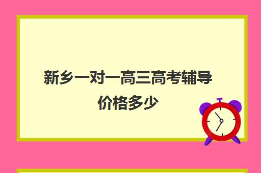 新乡一对一高三高考辅导价格多少(高考一对二和一对一价格怎么算)