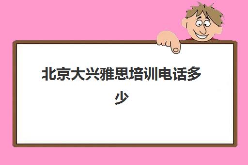 北京大兴雅思培训电话多少(北京雅思培训比较好机构)