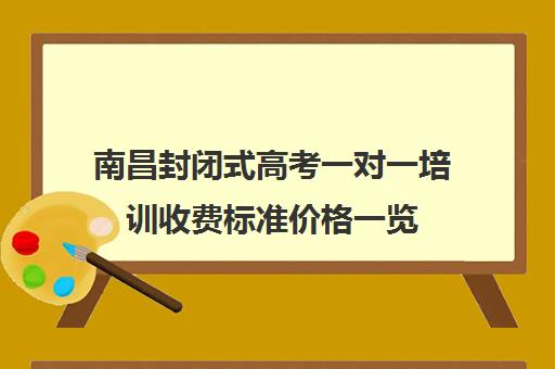 南昌封闭式高考一对一培训收费标准价格一览(高三全托辅导机构多少钱一年)