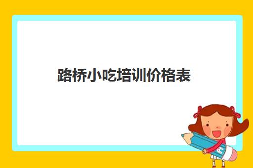 路桥小吃培训价格表(食为先项目培训价格表)