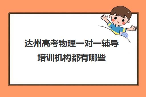 达州高考物理一对一辅导培训机构都有哪些(达州最好培训机构)