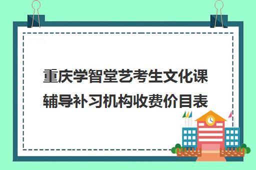 重庆学智堂艺考生文化课辅导补习机构收费价目表