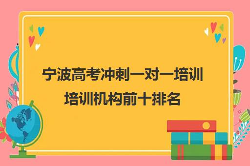 宁波高考冲刺一对一培训培训机构前十排名(高考培训机构哪家强)