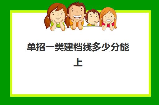 单招一类建档线多少分能上(单招分数线一般多少)