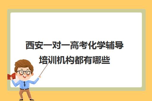 西安一对一高考化学辅导培训机构都有哪些(西安高三全封闭补课机构排名)