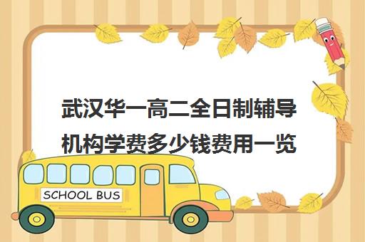 武汉华一高二全日制辅导机构学费多少钱费用一览表(武汉补课多少钱一小时)