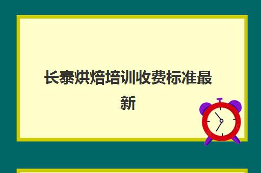 长泰烘焙培训收费标准最新(报烘焙班一般要多少钱)