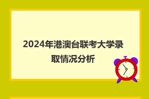 2024年港澳台联考大学录取情况分析(港澳台联考招生计划)