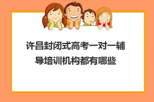 许昌封闭式高考一对一辅导培训机构都有哪些(高考冲刺班收费一般多少钱)