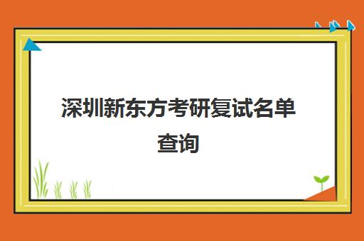 深圳新东方考研复试名单查询(考研录取名单怎么查)