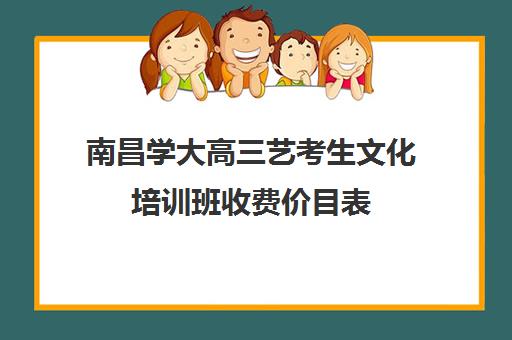 南昌学大高三艺考生文化培训班收费价目表(南昌艺术培训机构排名前十)