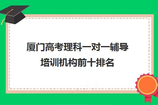 厦门高考理科一对一辅导培训机构前十排名(高考一对一辅导机构哪个好)