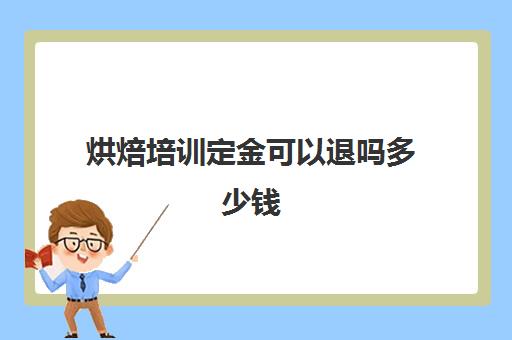 烘焙培训定金可以退吗多少钱(培训机构定金能退吗)