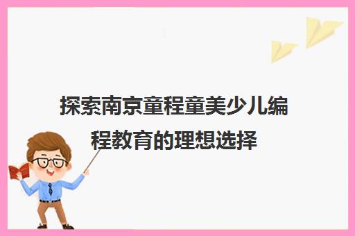 探索南京童程童美少儿编程教育的理想选择