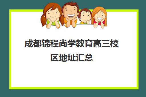 成都锦程尚学教育高三校区地址汇总(成都最好艺考培训学校)