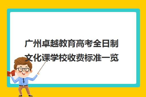 广州卓越教育高考全日制文化课学校收费标准一览(社会招生上大专全日制学校)