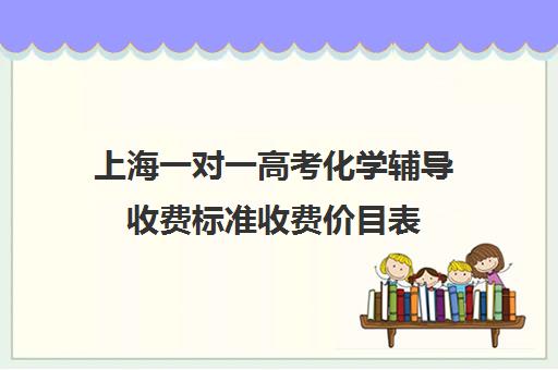 上海一对一高考化学辅导收费标准收费价目表(一对一价格大概是多少)