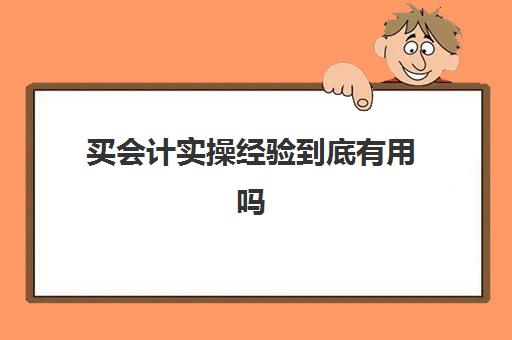 买会计实操经验到底有用吗(初级会计证有用吗)