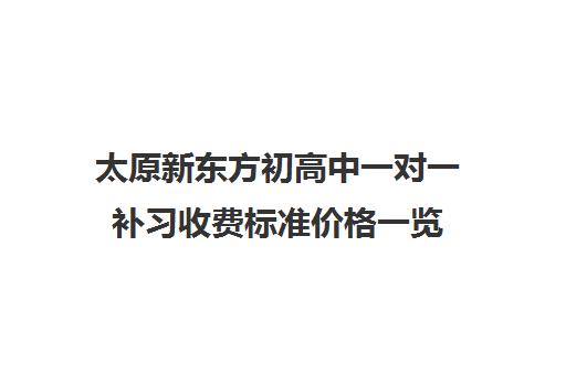 太原新东方初高中一对一补习收费标准价格一览