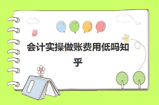 会计实操做账费用低吗知乎(会计做账怎么做)