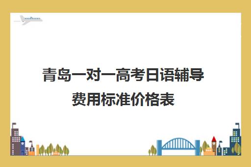 青岛一对一高考日语辅导费用标准价格表(昆明学古筝的费用标准)