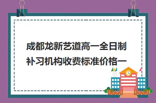 成都龙新艺道高一全日制补习机构收费标准价格一览