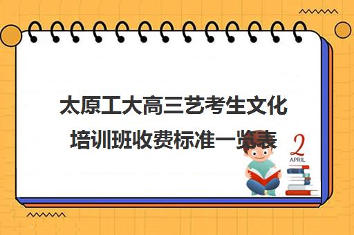 太原工大高三艺考生文化培训班收费标准一览表(太原表演艺考培训班)