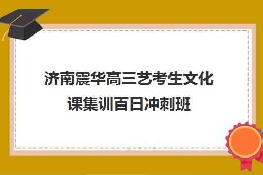 济南震华高三艺考生文化课集训百日冲刺班(高三艺考文化课怎么补)